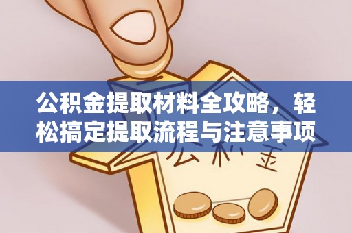 北镇公积金提取材料全攻略，轻松搞定提取流程与注意事项