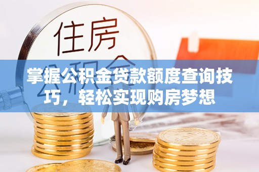 北镇掌握公积金贷款额度查询技巧，轻松实现购房梦想