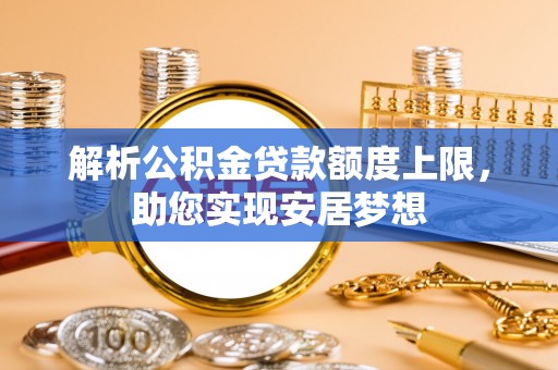 北镇解析公积金贷款额度上限，助您实现安居梦想