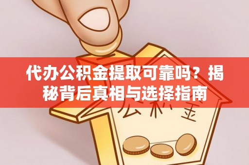 北镇代办公积金提取可靠吗？揭秘背后真相与选择指南