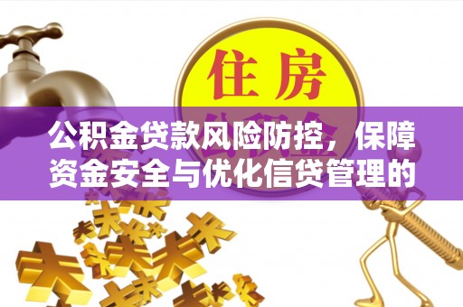 北镇公积金贷款风险防控，保障资金安全与优化信贷管理的关键策略