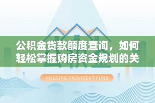 北镇公积金贷款额度查询，如何轻松掌握购房资金规划的关键