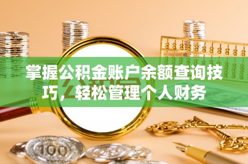 北镇掌握公积金账户余额查询技巧，轻松管理个人财务
