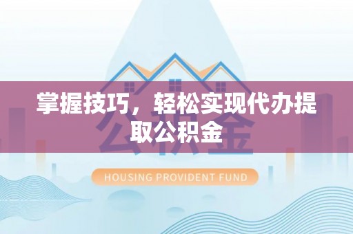北镇掌握技巧，轻松实现代办提取公积金