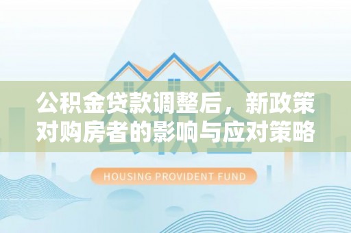 北镇公积金贷款调整后，新政策对购房者的影响与应对策略