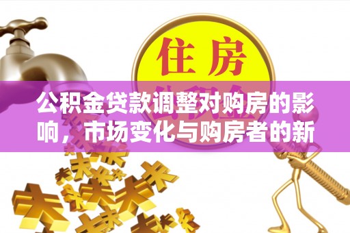 北镇公积金贷款调整对购房的影响，市场变化与购房者的新选择