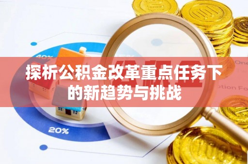 北镇探析公积金改革重点任务下的新趋势与挑战