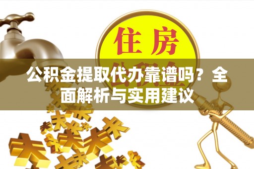 北镇公积金提取代办靠谱吗？全面解析与实用建议