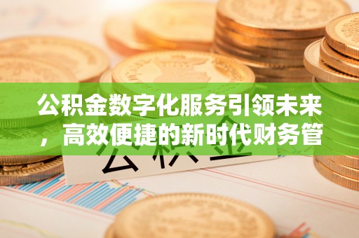 北镇公积金数字化服务引领未来，高效便捷的新时代财务管理