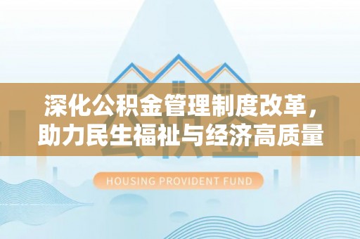 北镇深化公积金管理制度改革，助力民生福祉与经济高质量发展