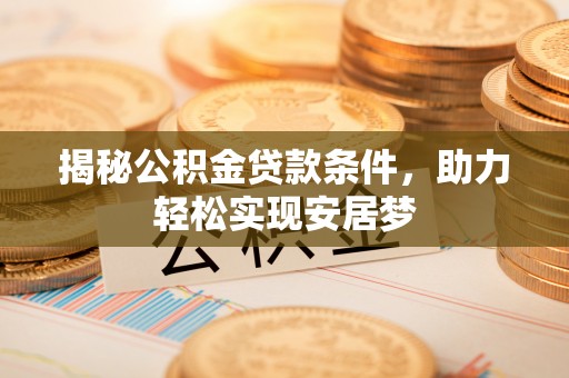 北镇揭秘公积金贷款条件，助力轻松实现安居梦