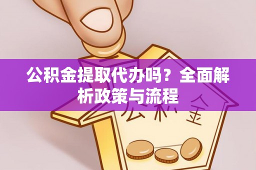 北镇公积金提取代办吗？全面解析政策与流程