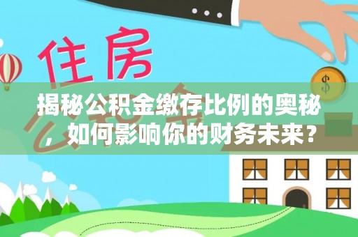 北镇揭秘公积金缴存比例的奥秘，如何影响你的财务未来？