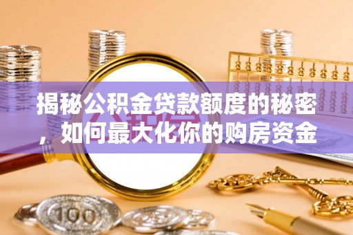 北镇揭秘公积金贷款额度的秘密，如何最大化你的购房资金