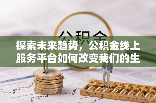 北镇探索未来趋势，公积金线上服务平台如何改变我们的生活