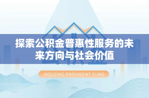北镇探索公积金普惠性服务的未来方向与社会价值