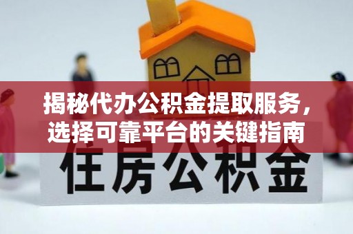 北镇揭秘代办公积金提取服务，选择可靠平台的关键指南