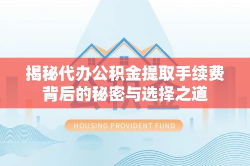 北镇揭秘代办公积金提取手续费背后的秘密与选择之道