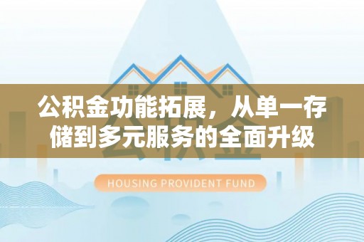 北镇公积金功能拓展，从单一存储到多元服务的全面升级
