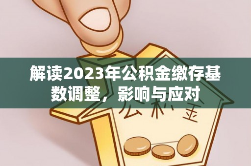 北镇解读2023年公积金缴存基数调整，影响与应对