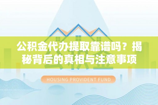 北镇公积金代办提取靠谱吗？揭秘背后的真相与注意事项