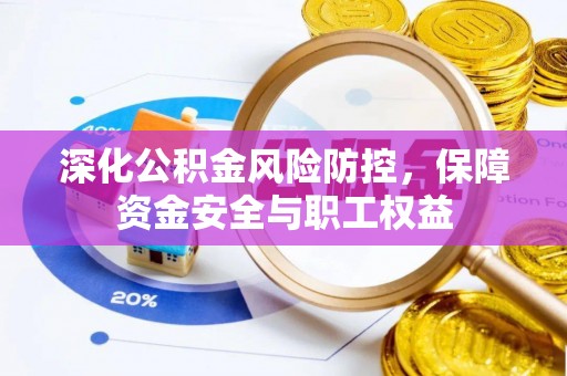 北镇深化公积金风险防控，保障资金安全与职工权益