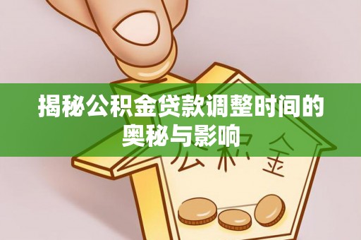 北镇揭秘公积金贷款调整时间的奥秘与影响