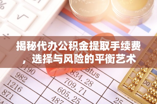 北镇揭秘代办公积金提取手续费，选择与风险的平衡艺术