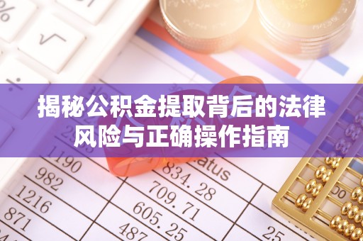 北镇揭秘公积金提取背后的法律风险与正确操作指南
