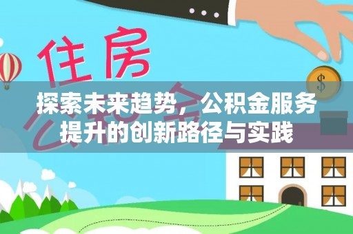 北镇探索未来趋势，公积金服务提升的创新路径与实践