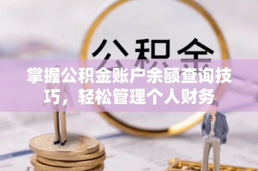 北镇掌握公积金账户余额查询技巧，轻松管理个人财务