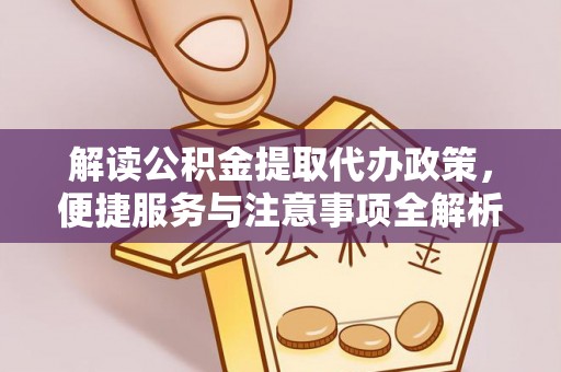 北镇解读公积金提取代办政策，便捷服务与注意事项全解析