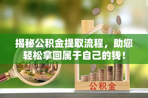 北镇揭秘公积金提取流程，助您轻松拿回属于自己的钱！
