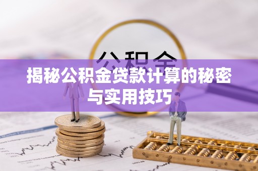 北镇揭秘公积金贷款计算的秘密与实用技巧