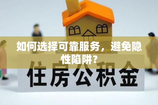 北镇如何选择可靠服务，避免隐性陷阱？