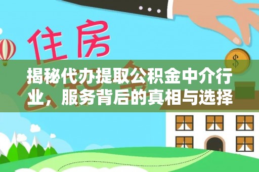 北镇揭秘代办提取公积金中介行业，服务背后的真相与选择指南