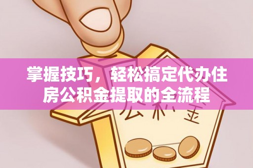 北镇掌握技巧，轻松搞定代办住房公积金提取的全流程