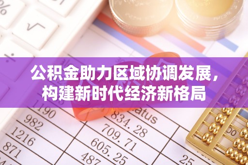 北镇公积金助力区域协调发展，构建新时代经济新格局