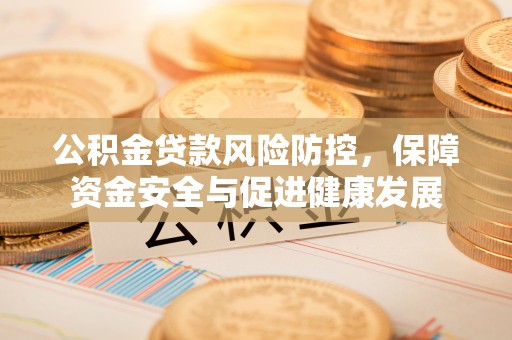 北镇公积金贷款风险防控，保障资金安全与促进健康发展