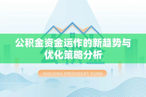 北镇公积金资金运作的新趋势与优化策略分析