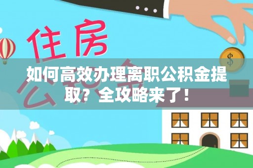 北镇如何高效办理离职公积金提取？全攻略来了！