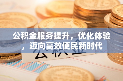 北镇公积金服务提升，优化体验，迈向高效便民新时代