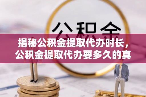北镇揭秘公积金提取代办时长，公积金提取代办要多久的真相与攻略