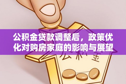北镇公积金贷款调整后，政策优化对购房家庭的影响与展望