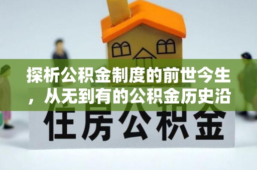 北镇探析公积金制度的前世今生，从无到有的公积金历史沿革解析
