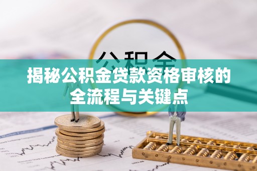 北镇揭秘公积金贷款资格审核的全流程与关键点