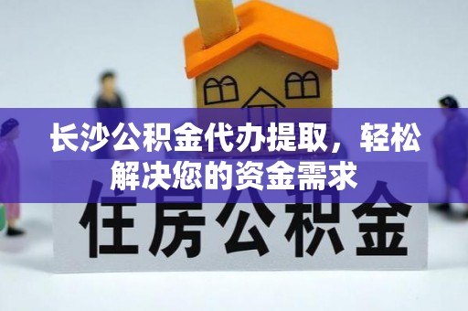 北镇长沙公积金代办提取，轻松解决您的资金需求