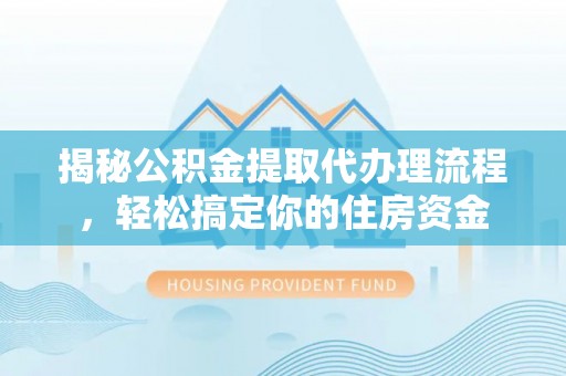 北镇揭秘公积金提取代办理流程，轻松搞定你的住房资金