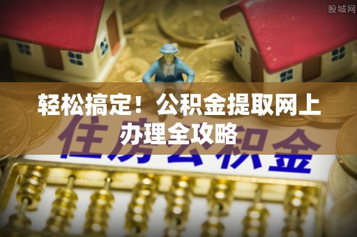 北镇轻松搞定！公积金提取网上办理全攻略