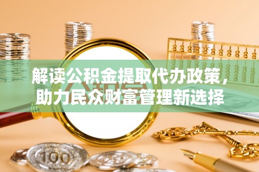 北镇解读公积金提取代办政策，助力民众财富管理新选择
